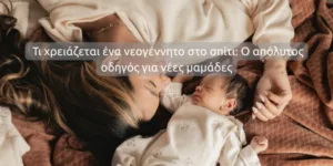 Τι χρειάζεται ένα νεογέννητο στο σπίτι | Οδηγός για νέες μαμάδες